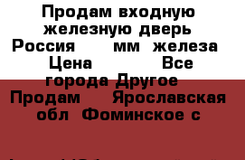 Продам входную железную дверь Россия (1,5 мм) железа › Цена ­ 3 000 - Все города Другое » Продам   . Ярославская обл.,Фоминское с.